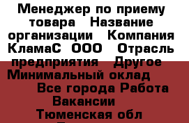 Менеджер по приему товара › Название организации ­ Компания КламаС, ООО › Отрасль предприятия ­ Другое › Минимальный оклад ­ 25 000 - Все города Работа » Вакансии   . Тюменская обл.,Тюмень г.